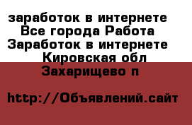  заработок в интернете - Все города Работа » Заработок в интернете   . Кировская обл.,Захарищево п.